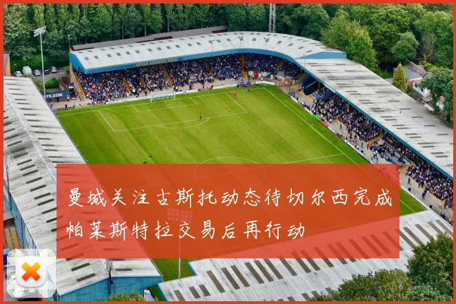 曼城关注古斯托动态待切尔西完成帕莱斯特拉交易后再行动