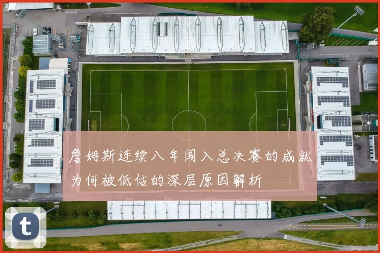 詹姆斯连续八年闯入总决赛的成就为何被低估的深层原因解析