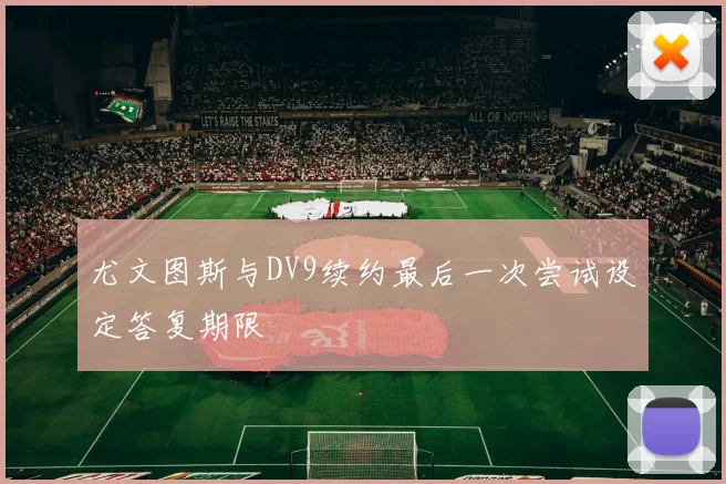 尤文图斯与DV9续约最后一次尝试设定答复期限
