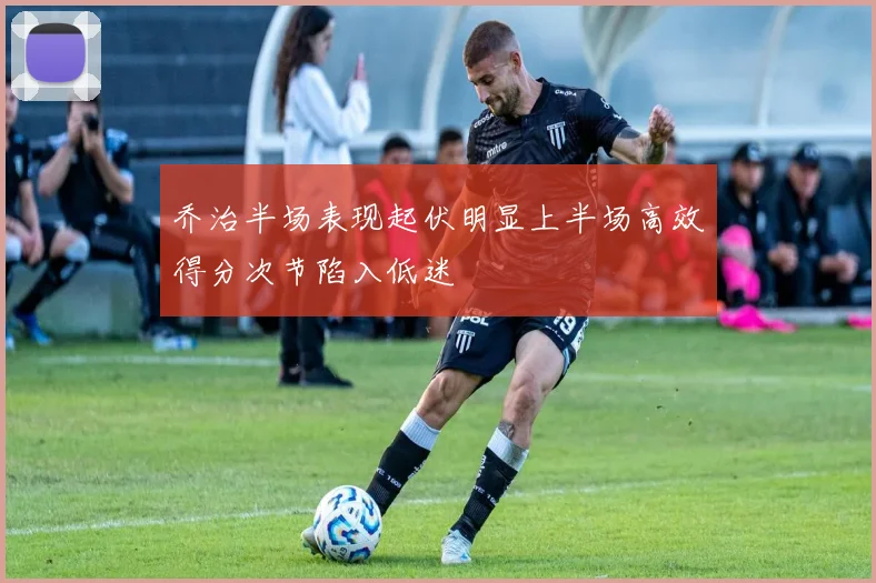 乔治半场表现起伏明显上半场高效得分次节陷入低迷